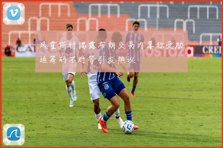 风霍斯特揭露布朗交易内幕称受胁迫筹码不对等引发热议
