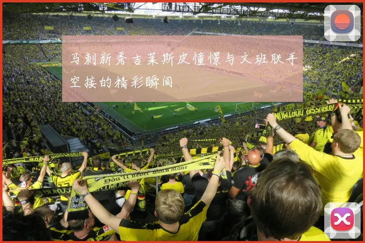 马刺新秀吉莱斯皮憧憬与文班联手空接的精彩瞬间