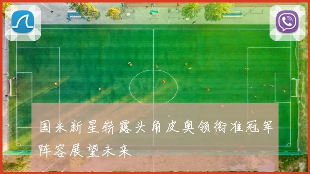 国米新星崭露头角皮奥领衔准冠军阵容展望未来