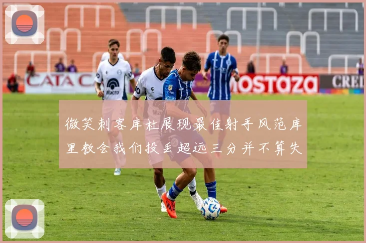微笑刺客库杜展现最佳射手风范库里教会我们投丢超远三分并不算失误
