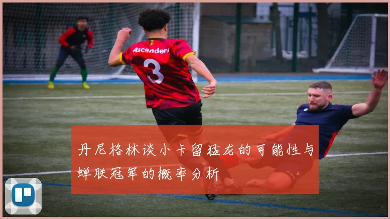 丹尼格林谈小卡留猛龙的可能性与蝉联冠军的概率分析