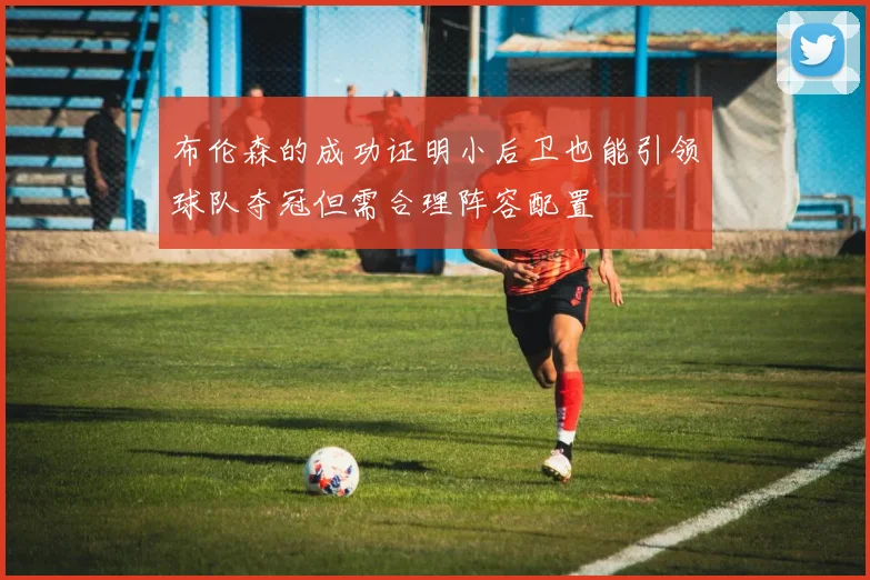 布伦森的成功证明小后卫也能引领球队夺冠但需合理阵容配置