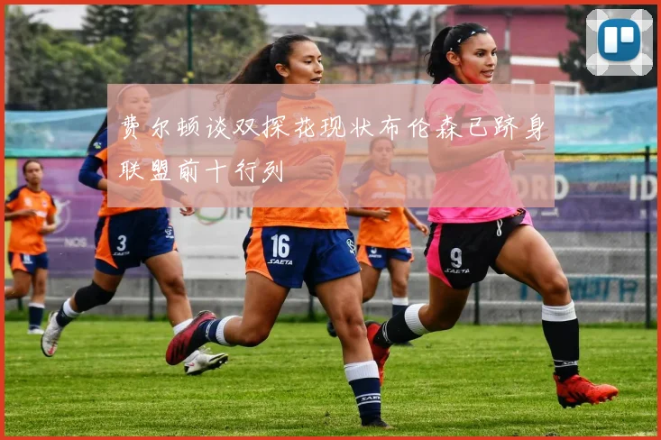 费尔顿谈双探花现状布伦森已跻身联盟前十行列
